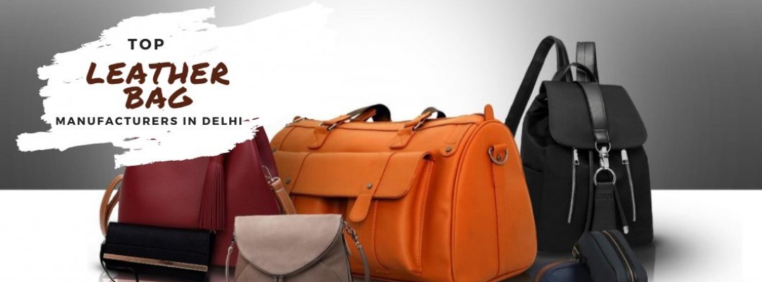 Top Leather Bag Manufacturers in Delhi: Quality, Craftsmanship & Affordability