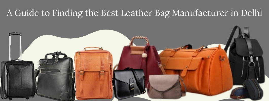 A Guide to Finding the Best Leather Bag Manufacturer in Delhi A Guide to Finding the Best Leather Bag Manufacturer in Delhi