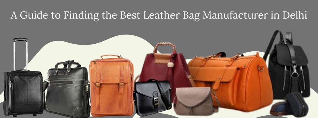 A Guide to Finding the Best Leather Bag Manufacturer in Delhi
